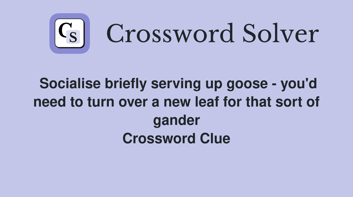 Socialise briefly serving up goose - you'd need to turn over a new leaf for that sort of gander Crossword Clue