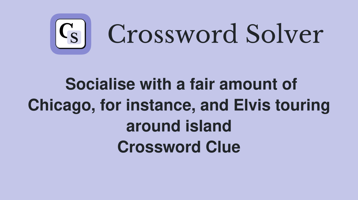 Socialise with a fair amount of Chicago, for instance, and Elvis touring around island Crossword Clue