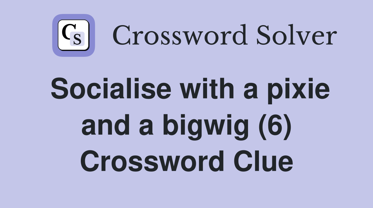 Socialise with a pixie and a bigwig (6) Crossword Clue