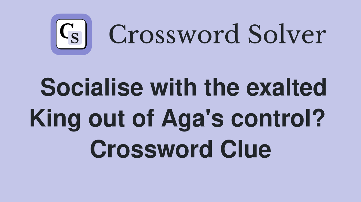 Socialise with the exalted King out of Aga's control?  Crossword Clue