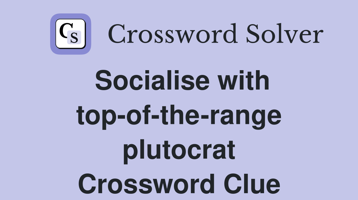 Socialise with top-of-the-range plutocrat Crossword Clue