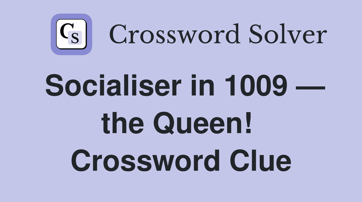 Socialiser in 1009 — the Queen!  Crossword Clue