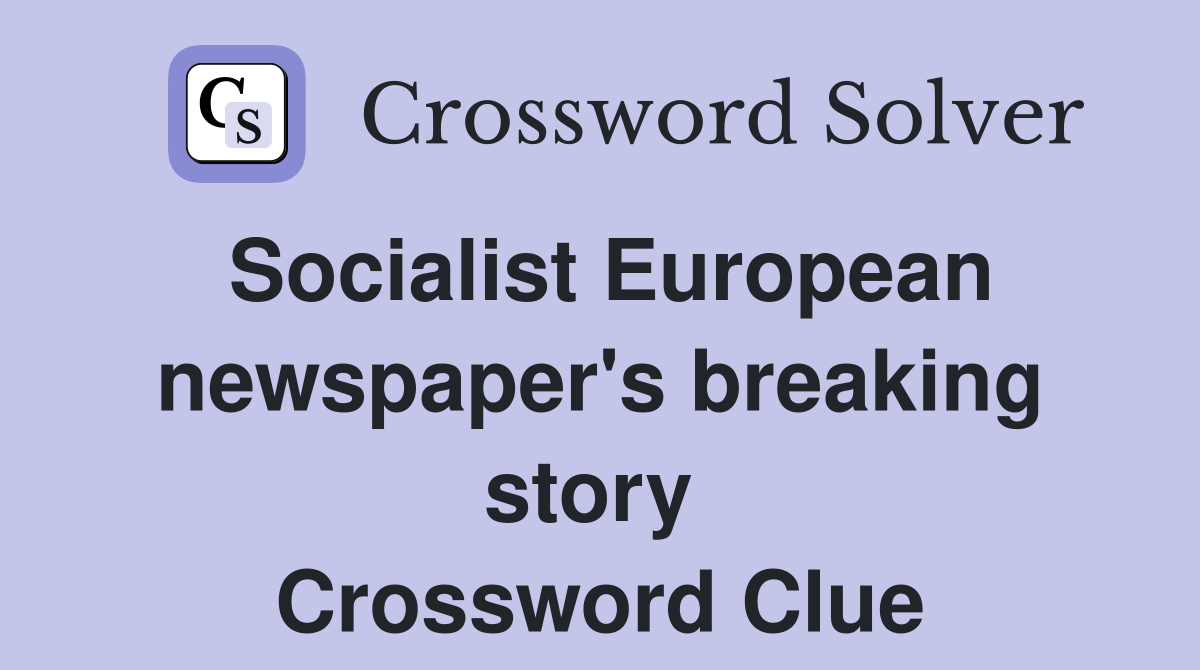 Socialist European newspaper's breaking story  Crossword Clue