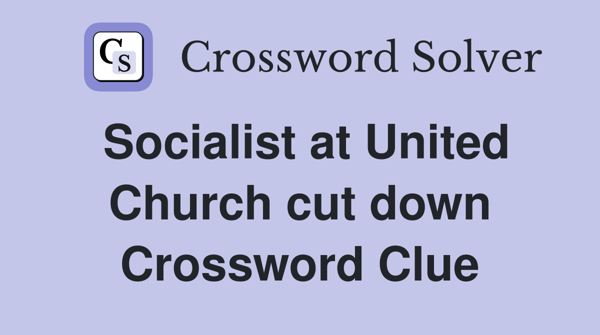 Socialist at United Church cut down Crossword Clue