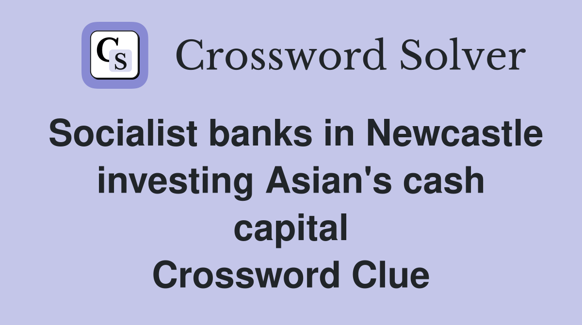 Socialist banks in Newcastle investing Asian's cash capital Crossword Clue