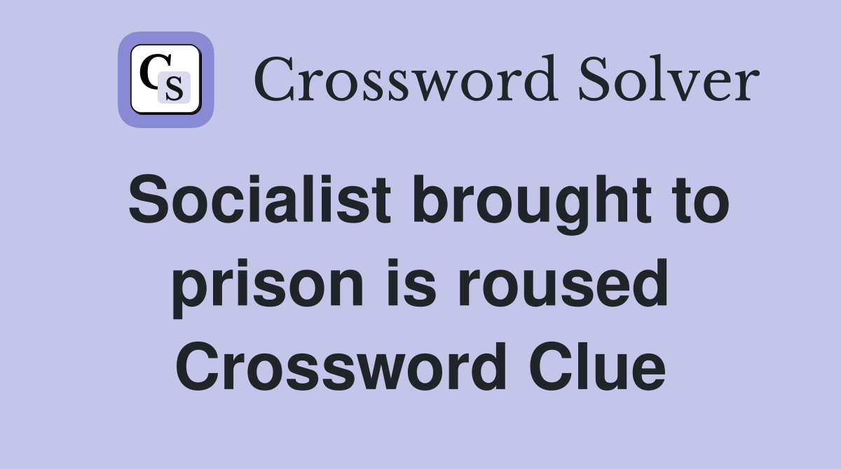 Socialist brought to prison is roused Crossword Clue