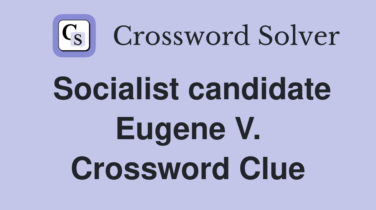 Socialist candidate Eugene V. Crossword Clue