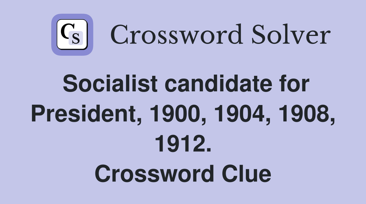 Socialist candidate for President, 1900, 1904, 1908, 1912. Crossword Clue