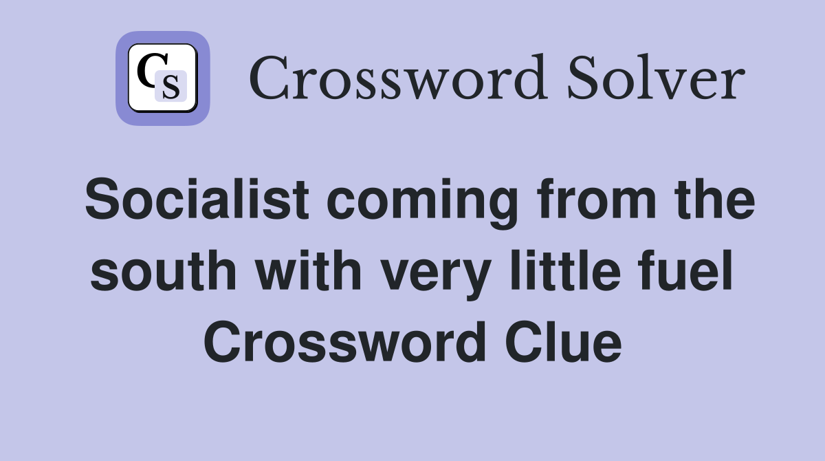 Socialist coming from the south with very little fuel Crossword Clue