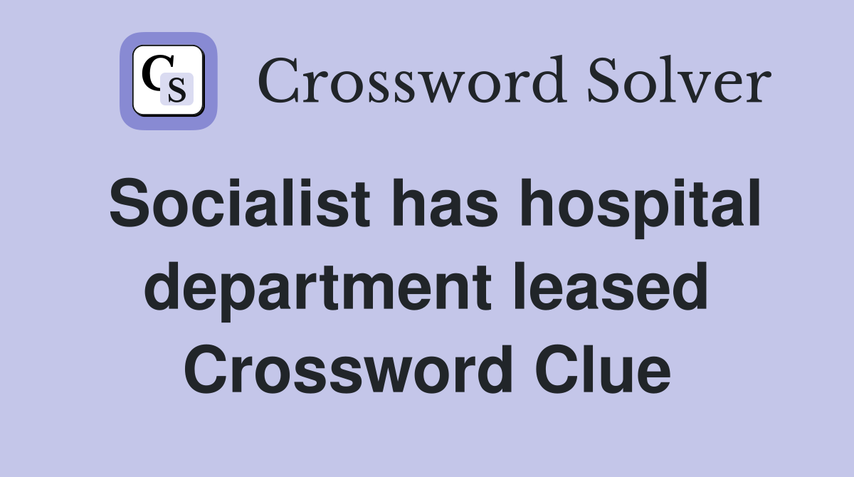 Socialist has hospital department leased Crossword Clue