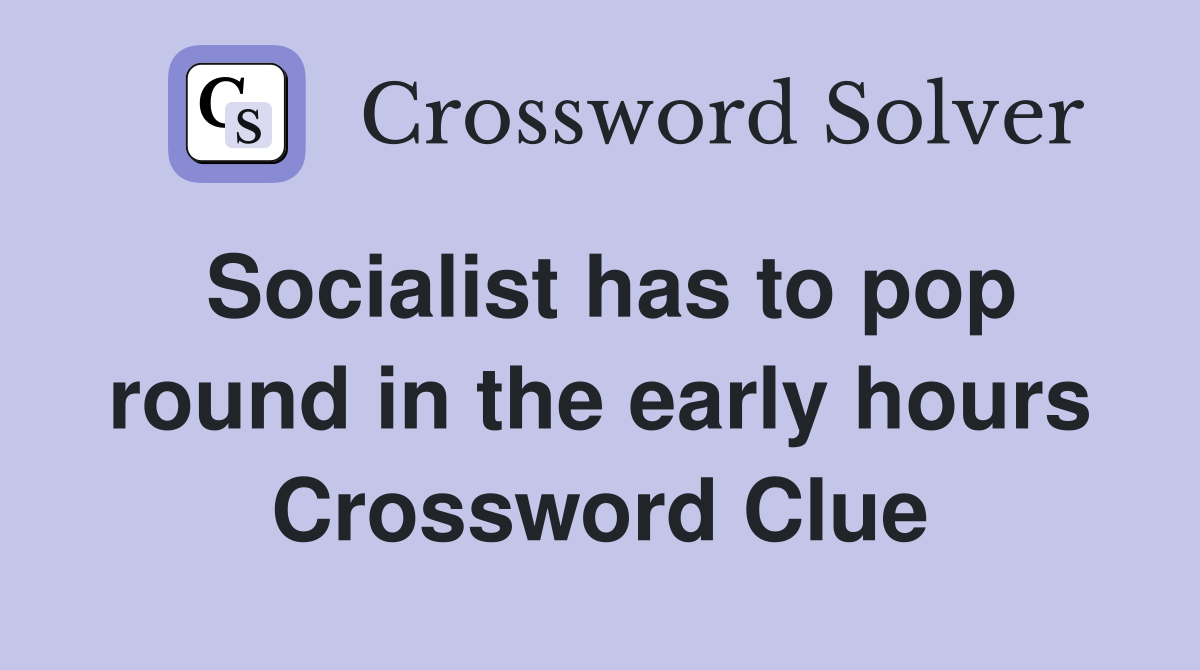 Socialist has to pop round in the early hours Crossword Clue