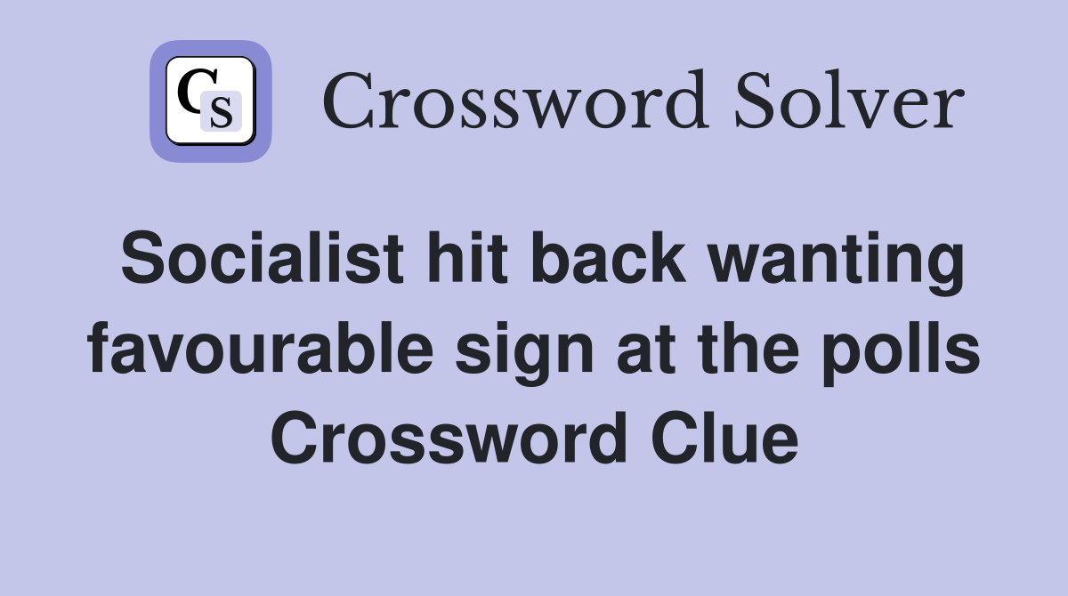 Socialist hit back wanting favourable sign at the polls Crossword Clue