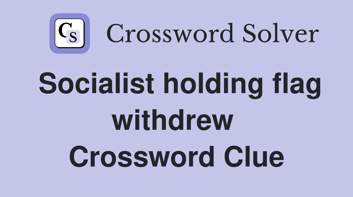 Socialist holding flag withdrew  Crossword Clue