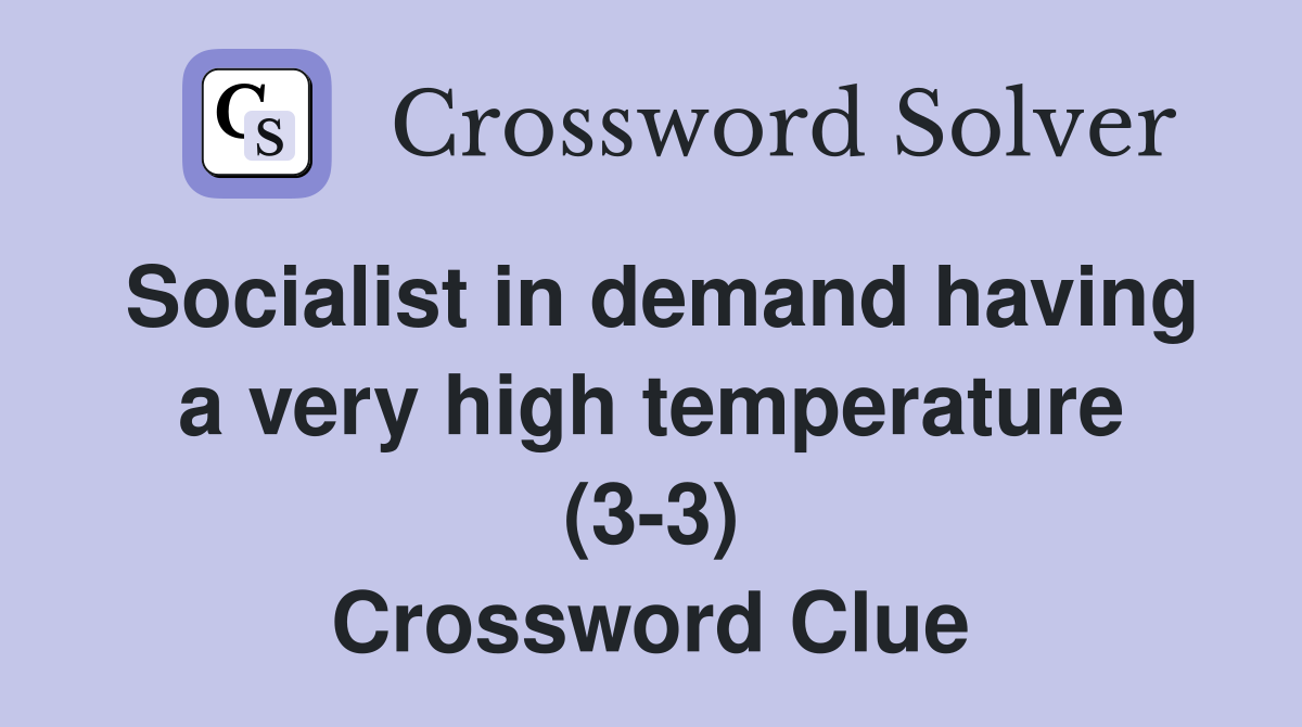 Socialist in demand having a very high temperature (3-3) Crossword Clue