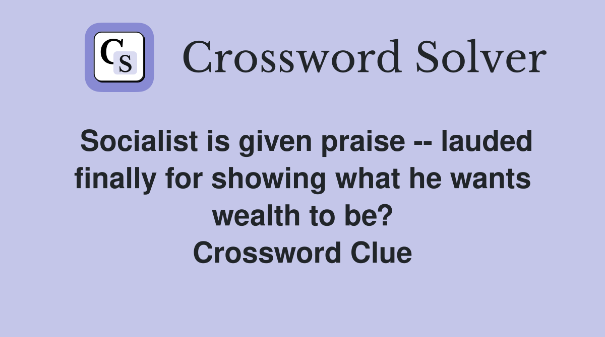 Socialist is given praise -- lauded finally for showing what he wants wealth to be? Crossword Clue