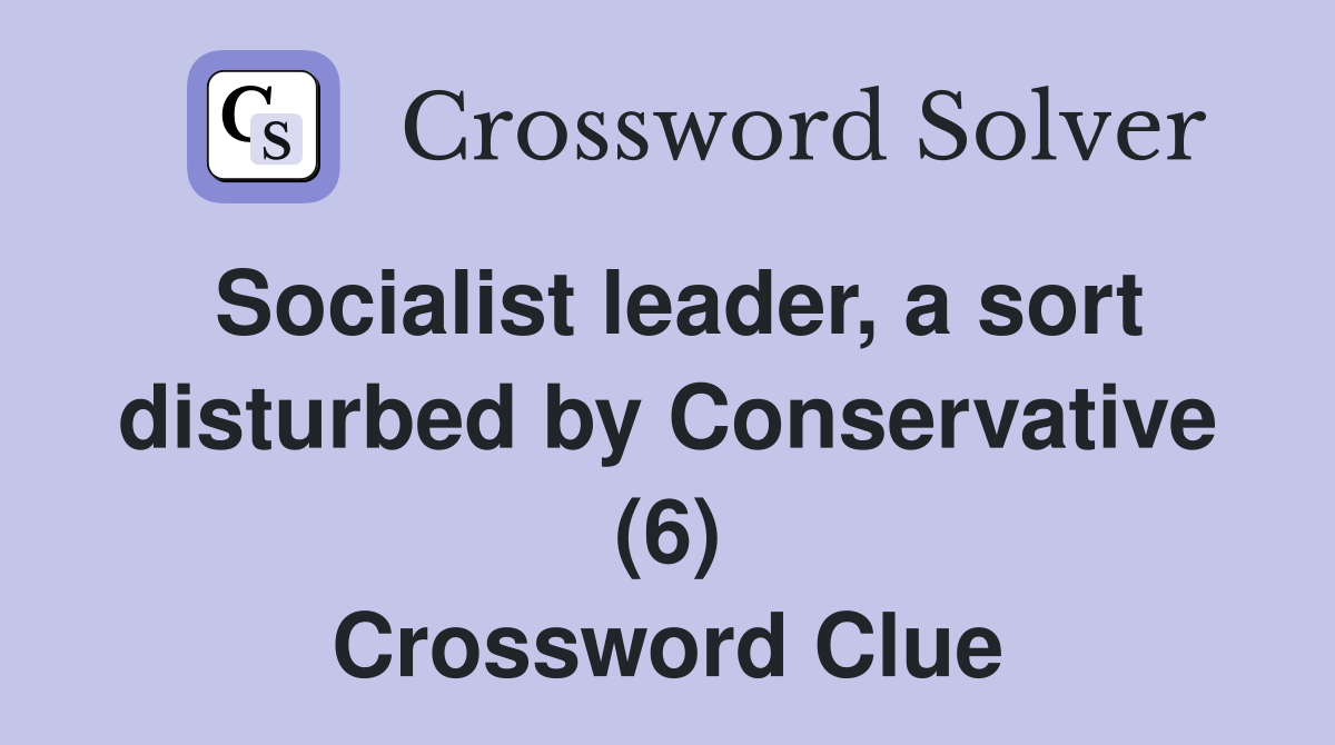 Socialist leader, a sort disturbed by Conservative (6) Crossword Clue