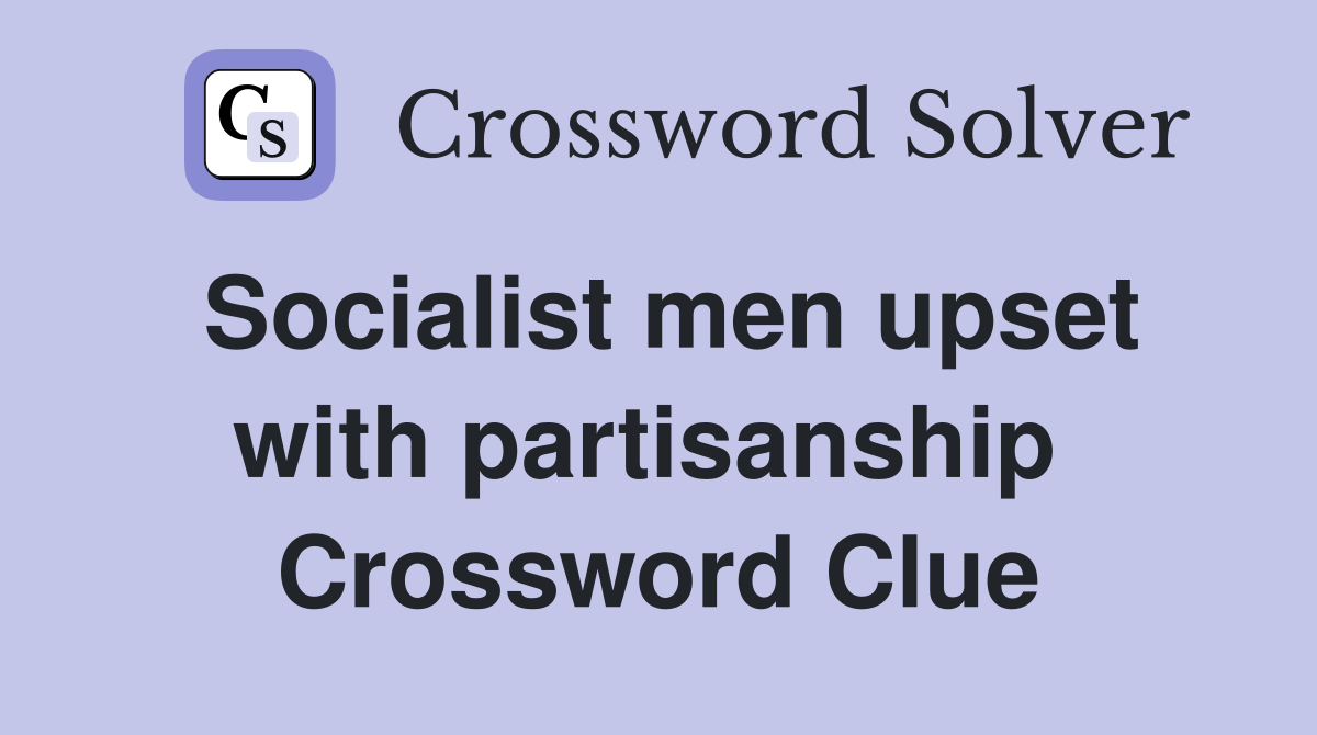 Socialist men upset with partisanship  Crossword Clue