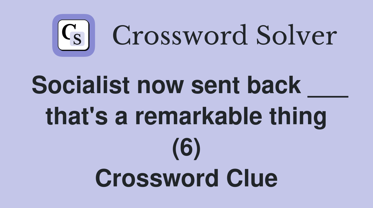 Socialist now sent back ___ that's a remarkable thing (6) Crossword Clue