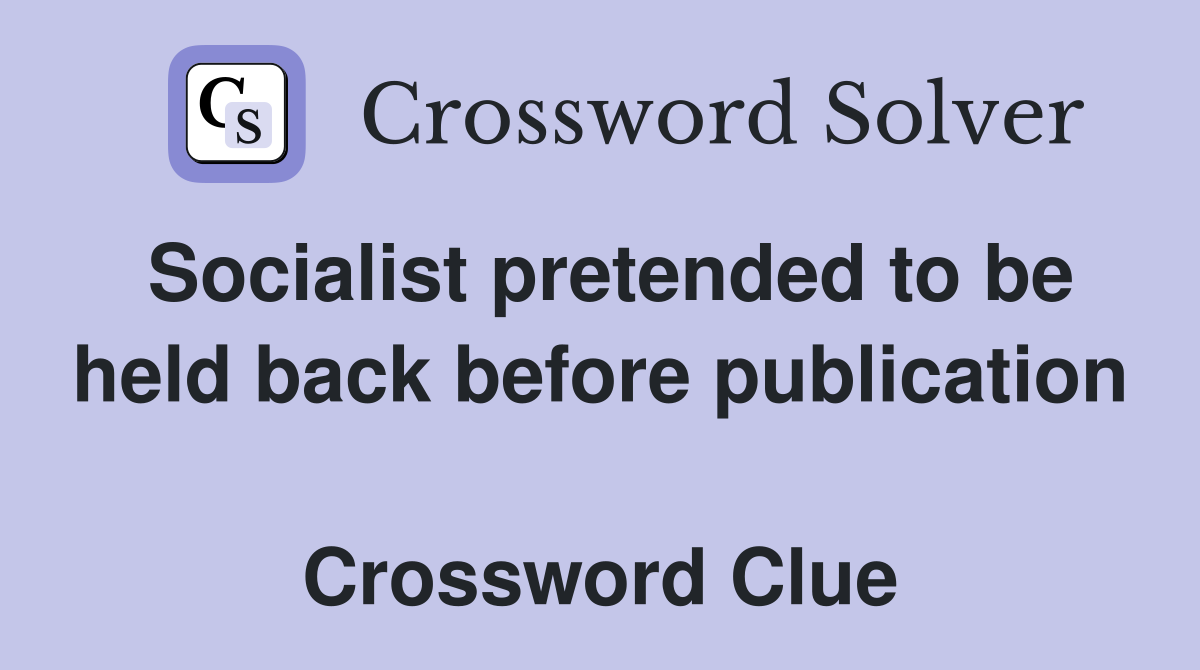 Socialist pretended to be held back before publication  Crossword Clue