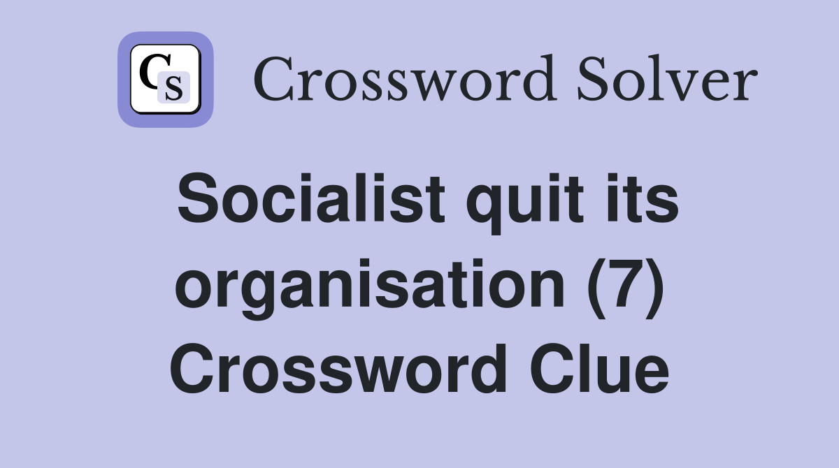 Socialist quit its organisation (7) Crossword Clue