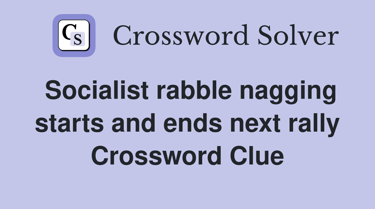 Socialist rabble nagging starts and ends next rally Crossword Clue