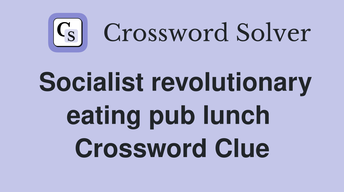 Socialist revolutionary eating pub lunch  Crossword Clue