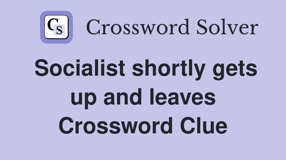 Socialist shortly gets up and leaves Crossword Clue