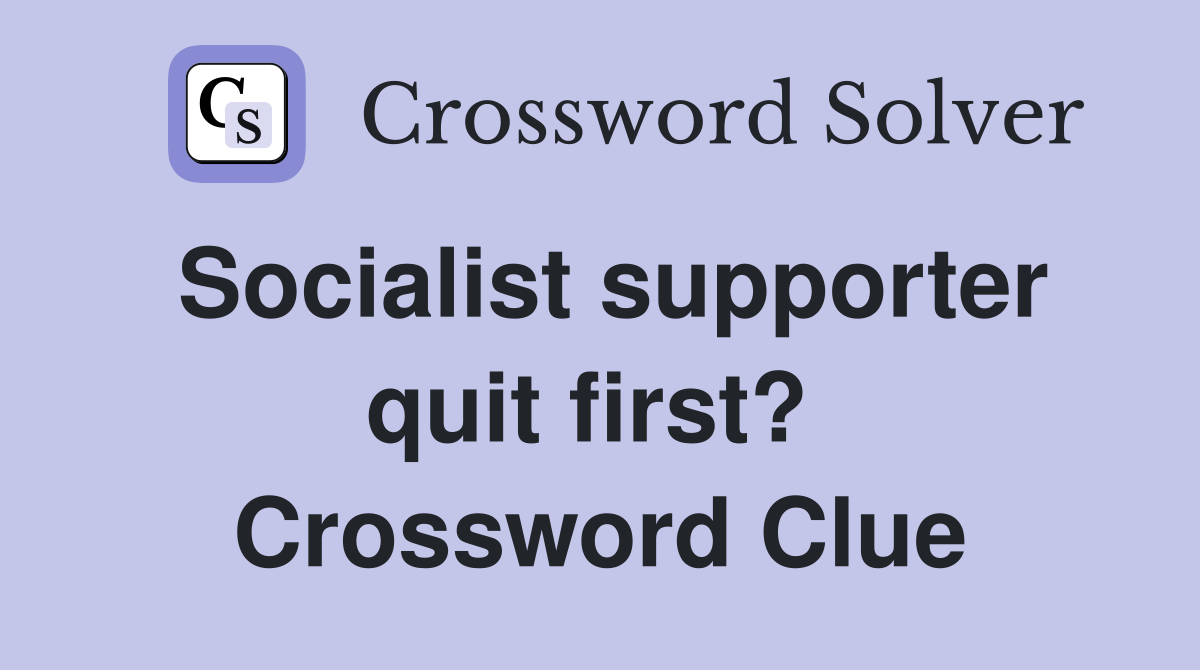 Socialist supporter quit first?  Crossword Clue