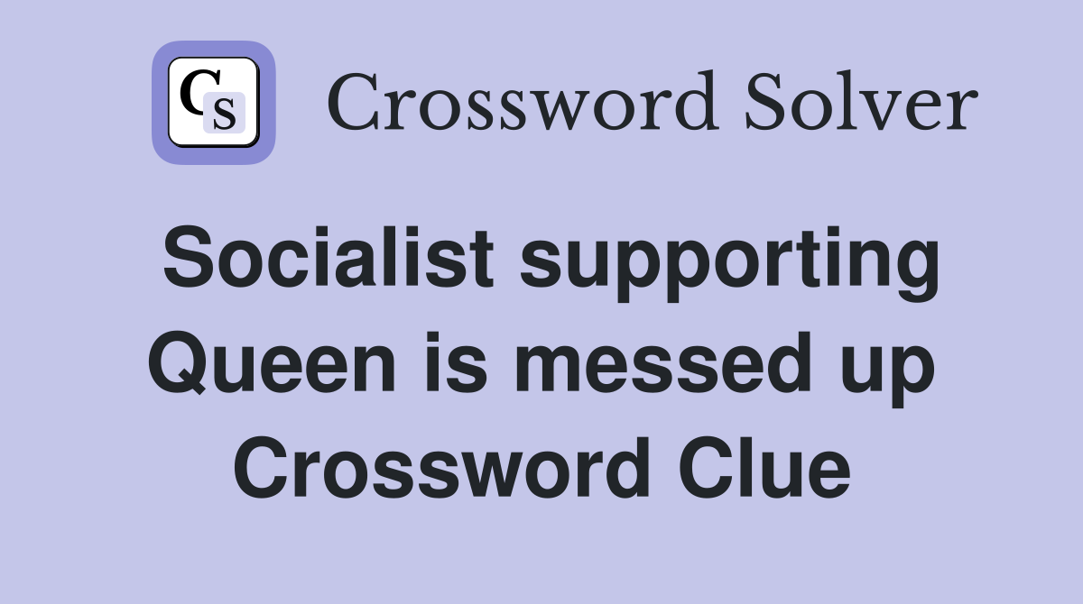 Socialist supporting Queen is messed up Crossword Clue