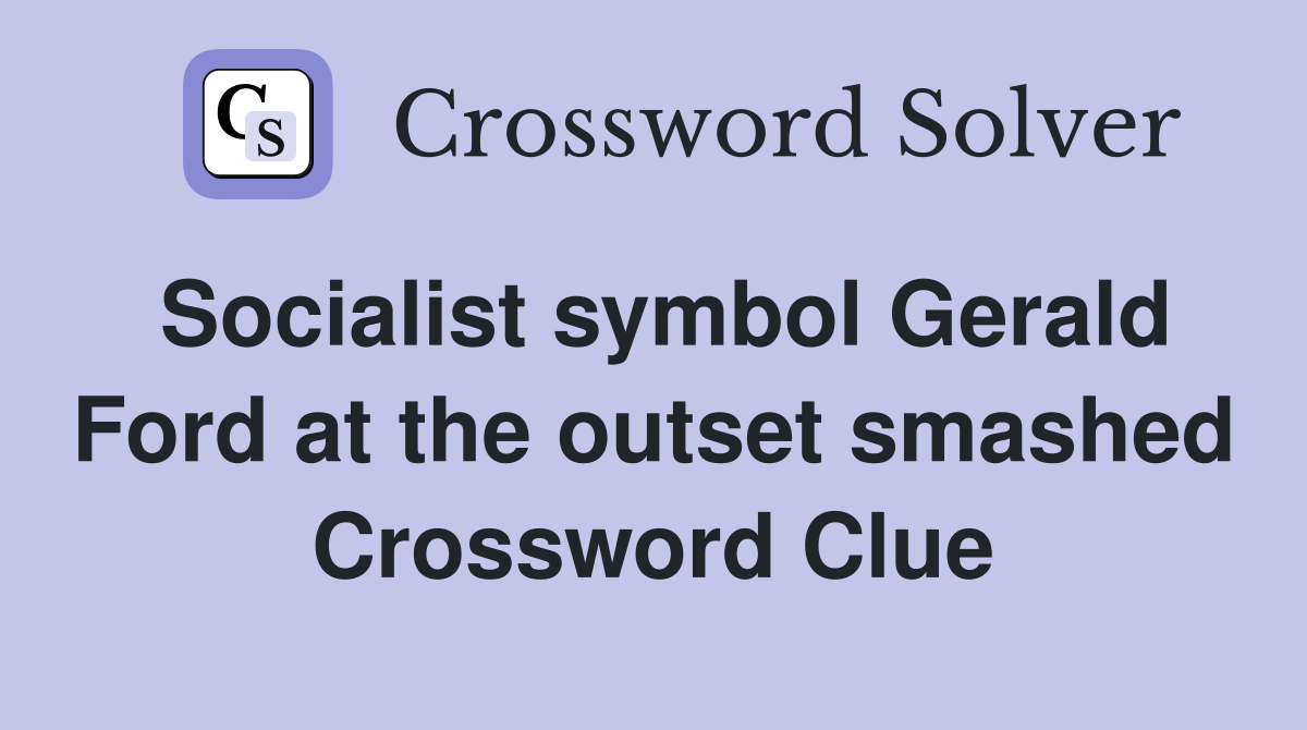 Socialist symbol Gerald Ford at the outset smashed Crossword Clue