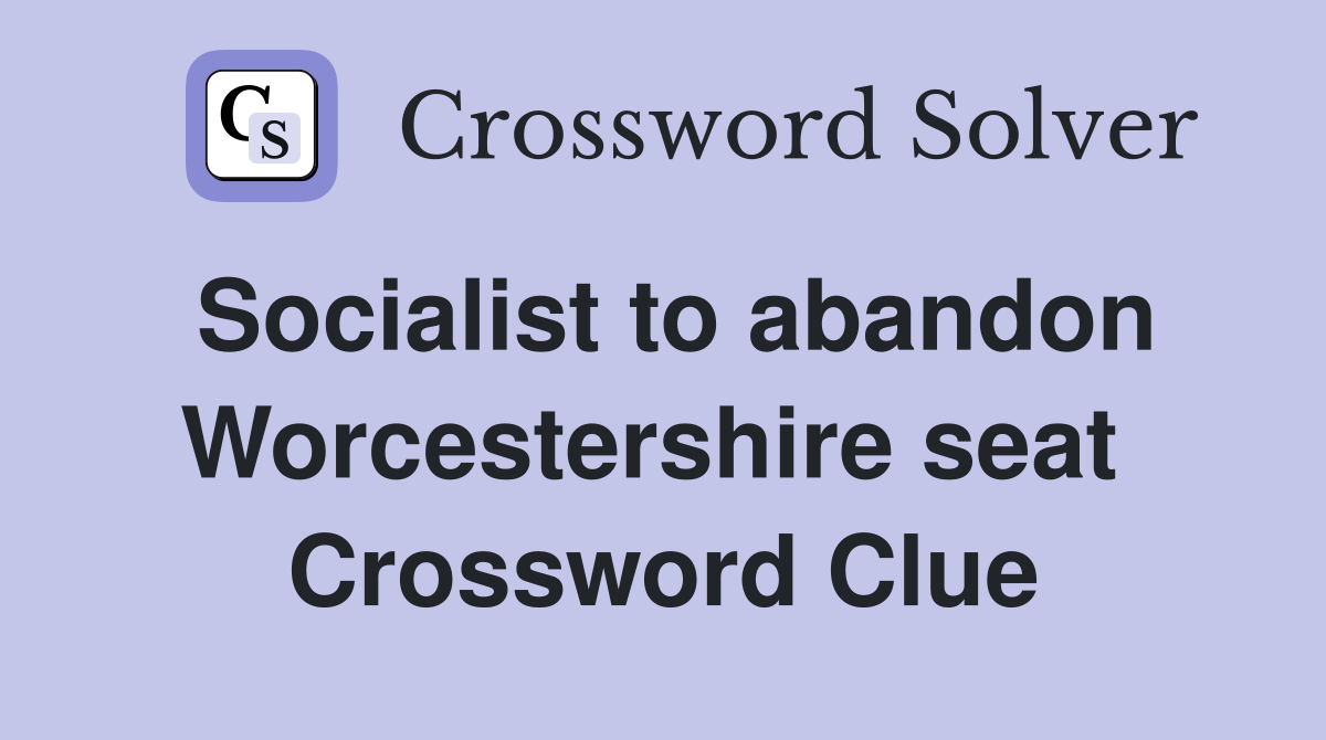 Socialist to abandon Worcestershire seat  Crossword Clue