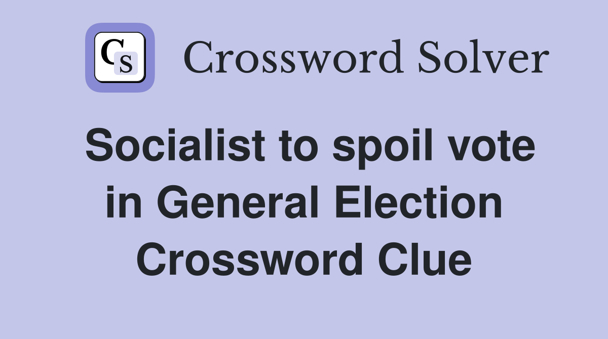 Socialist to spoil vote in General Election Crossword Clue