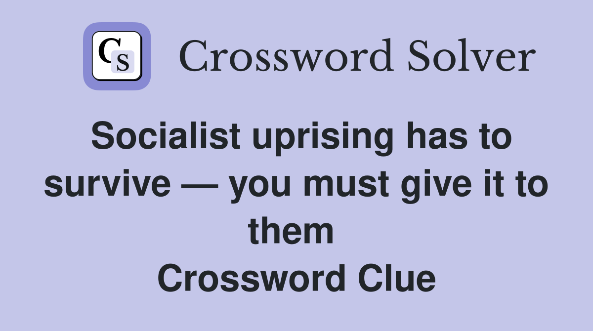 Socialist uprising has to survive — you must give it to them  Crossword Clue