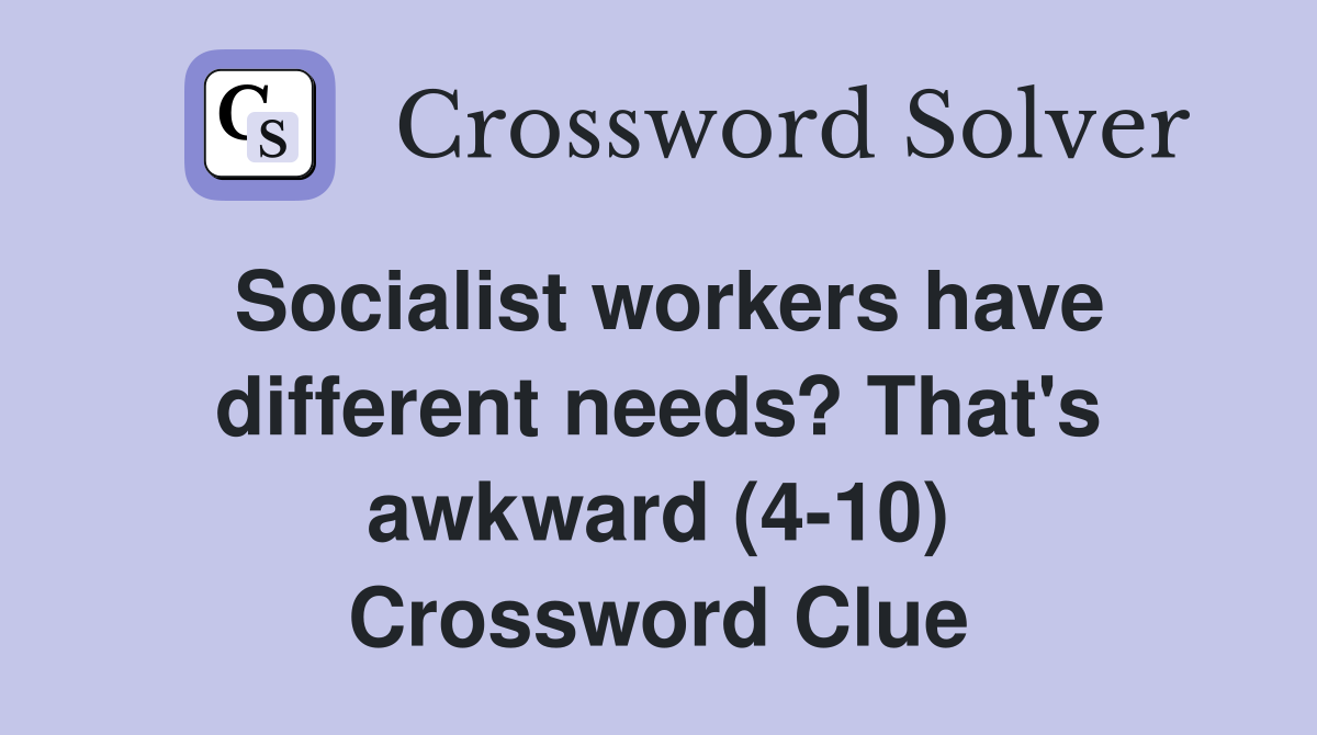 Socialist workers have different needs? That's awkward (4-10) Crossword Clue