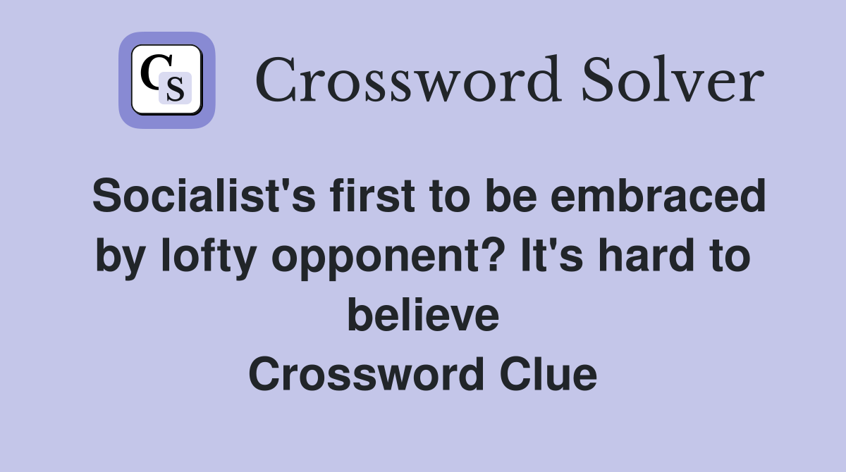 Socialist's first to be embraced by lofty opponent? It's hard to believe Crossword Clue
