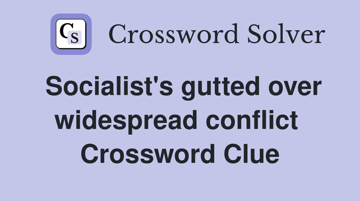 Socialist's gutted over widespread conflict  Crossword Clue