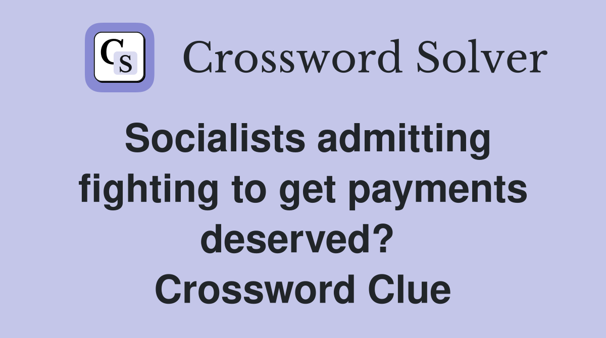 Socialists admitting fighting to get payments deserved?  Crossword Clue