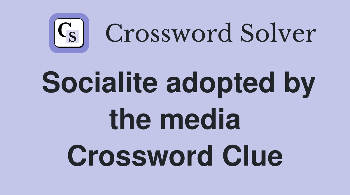 Socialite adopted by the media Crossword Clue