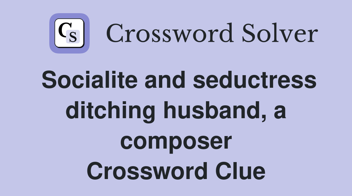Socialite and seductress ditching husband, a composer Crossword Clue