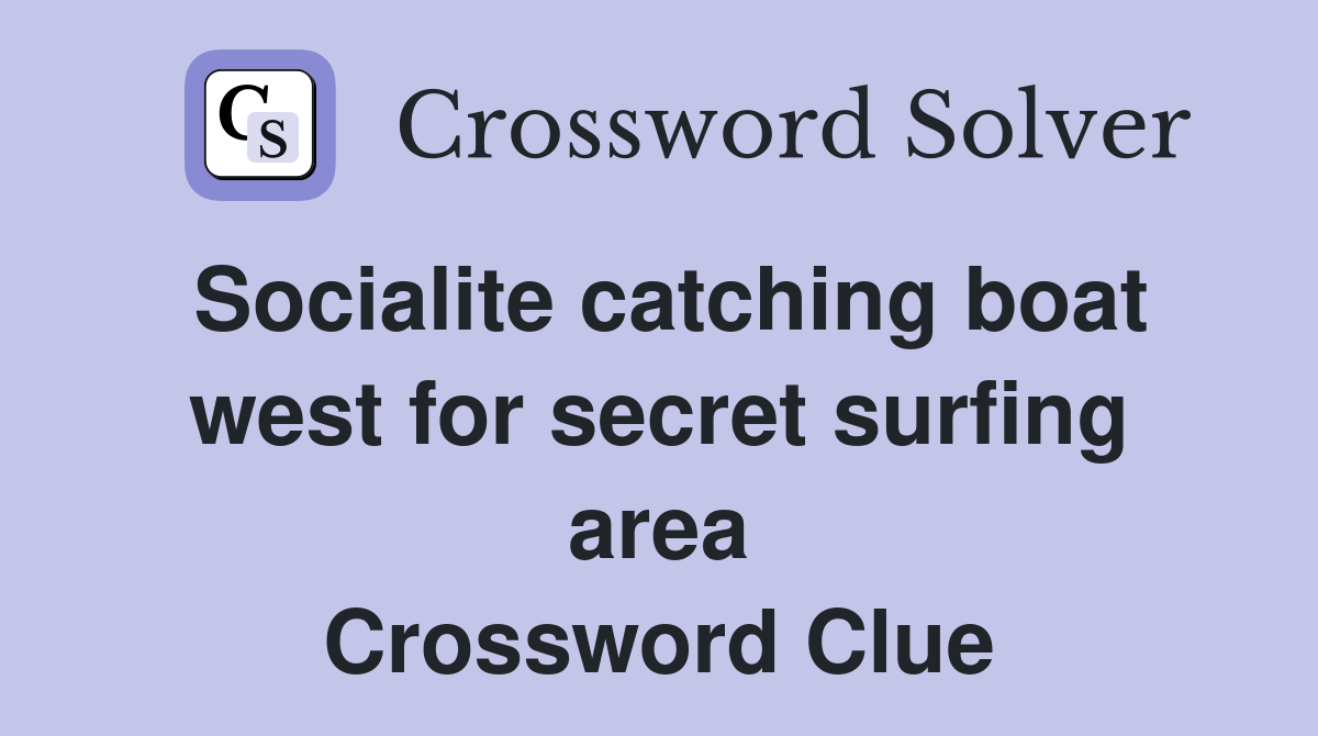 Socialite catching boat west for secret surfing area Crossword Clue