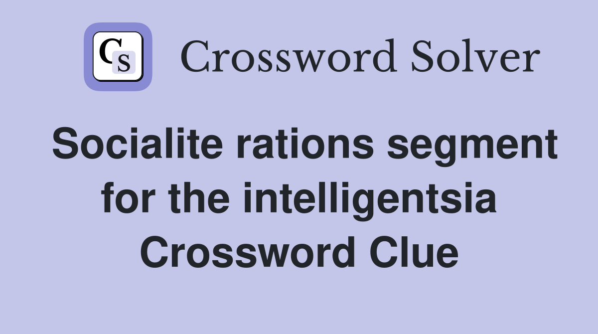 Socialite rations segment for the intelligentsia Crossword Clue