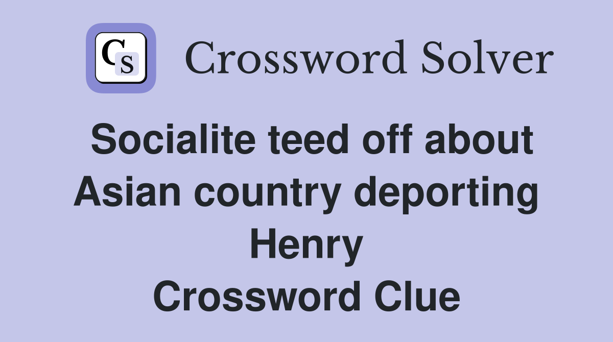 Socialite teed off about Asian country deporting Henry Crossword Clue