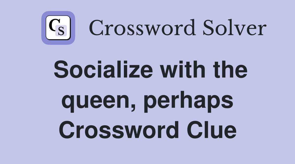 Socialize with the queen, perhaps Crossword Clue