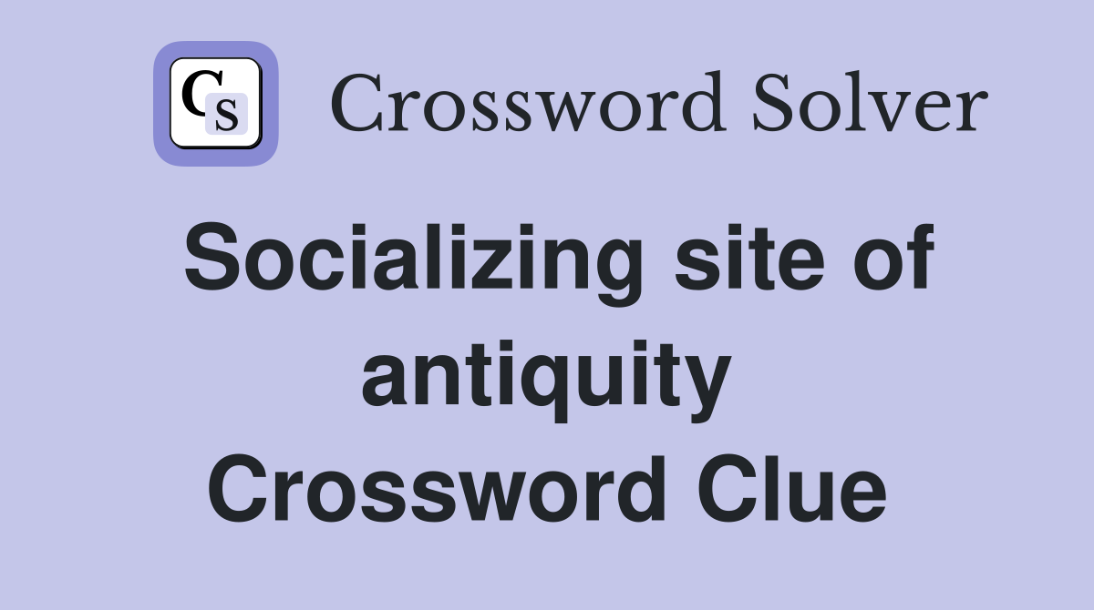 Socializing site of antiquity Crossword Clue