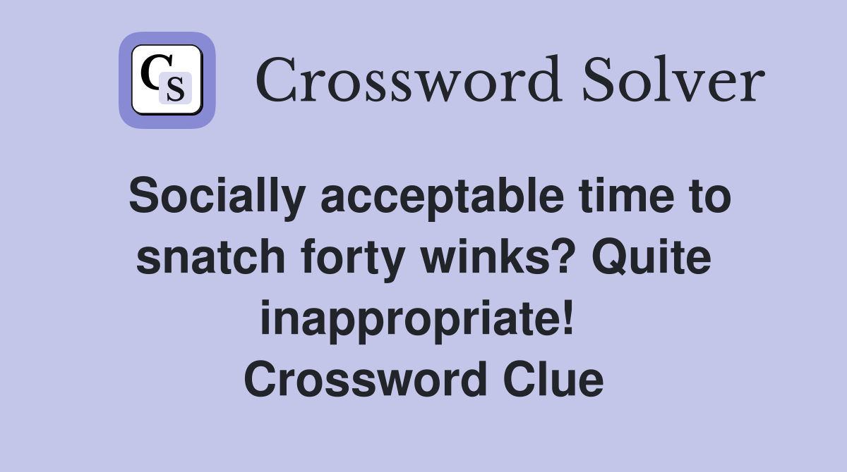 Socially acceptable time to snatch forty winks? Quite inappropriate!  Crossword Clue
