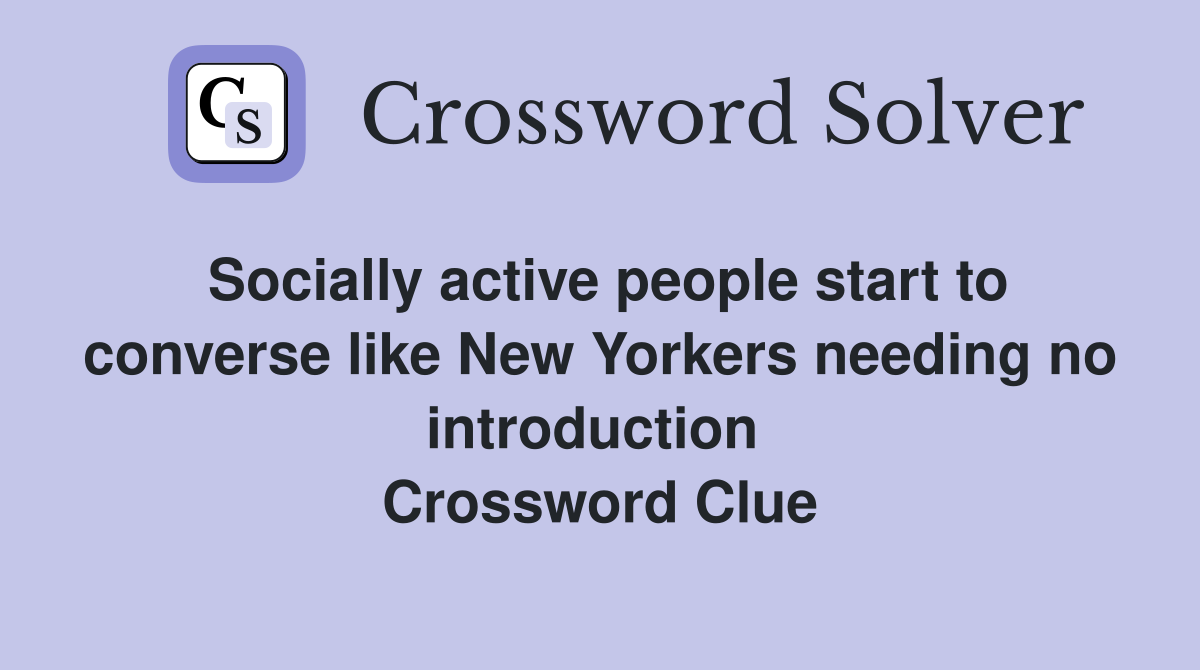 Socially active people start to converse like New Yorkers needing no introduction  Crossword Clue