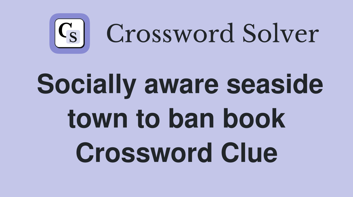 Socially aware seaside town to ban book Crossword Clue