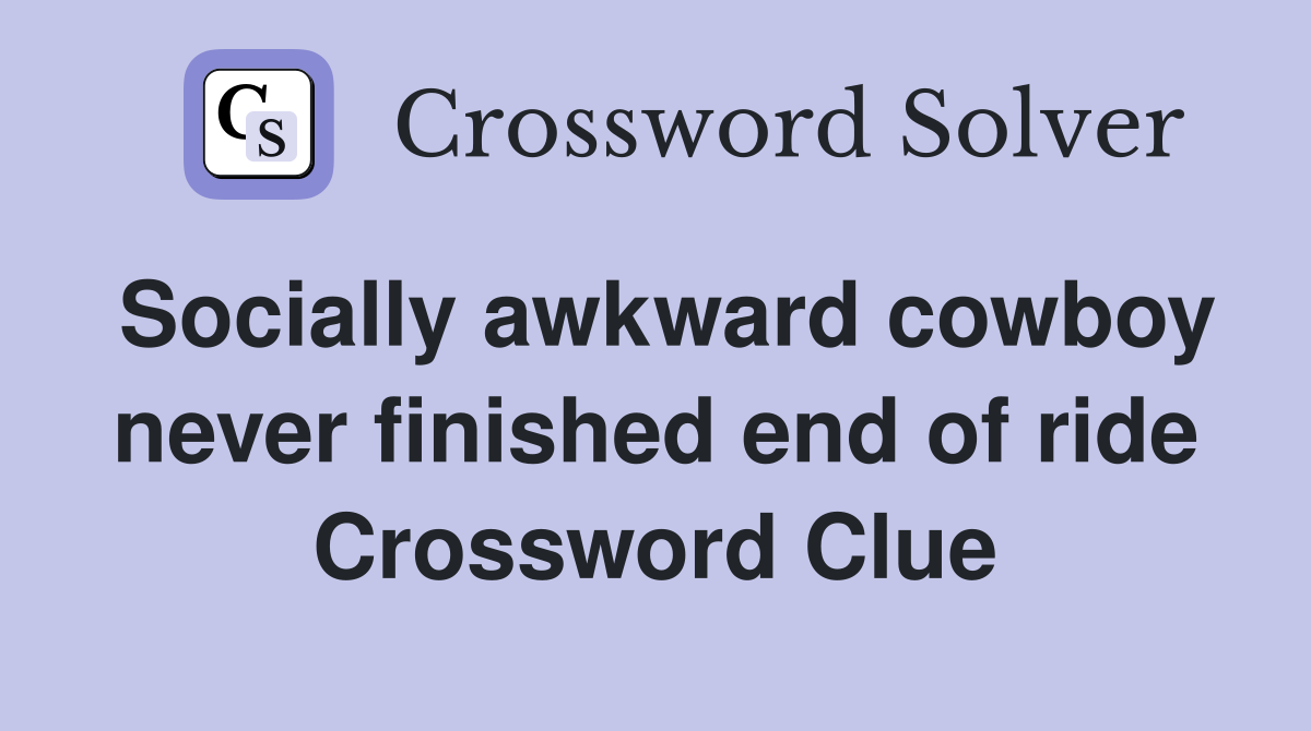 Socially awkward cowboy never finished end of ride Crossword Clue