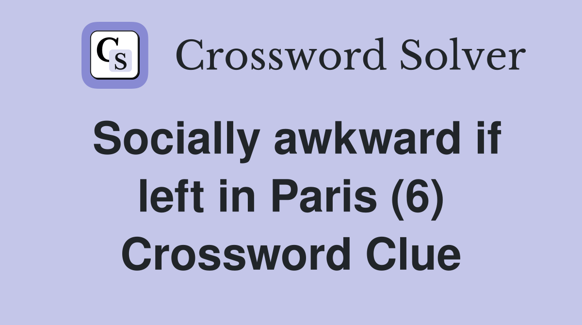 Socially awkward if left in Paris (6) Crossword Clue