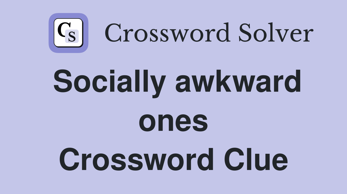 Socially awkward ones Crossword Clue